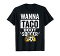 Wanna Taco Bout Soccer Funny Taco Football T-Shirt - Novelty Apparel Unisex - T-Shirt, Sweatshirt, Hoodie