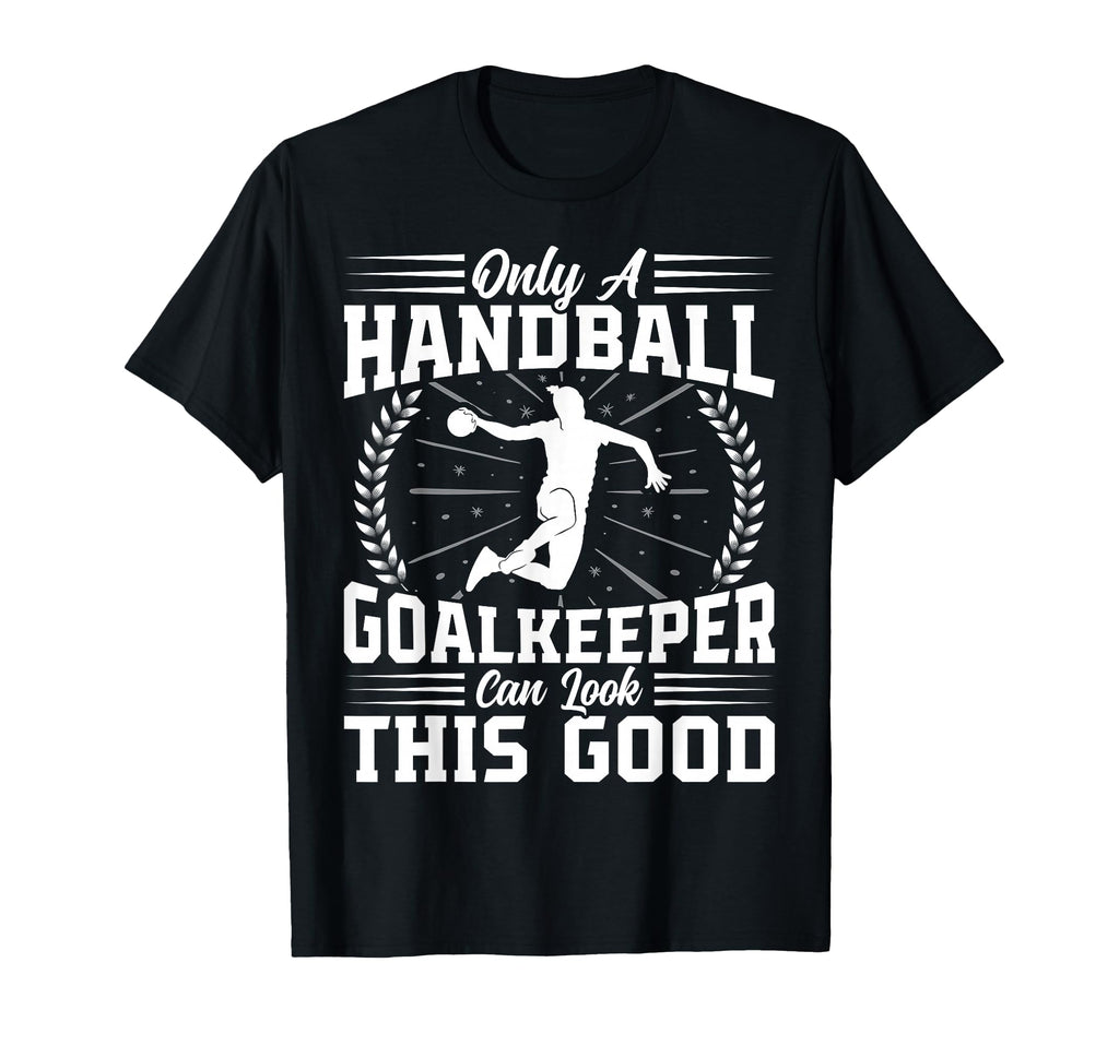 Only Handball Goalkeeper Handball Lover T-Shirt - Novelty Apparel Unisex - T-Shirt, Sweatshirt, Hoodie