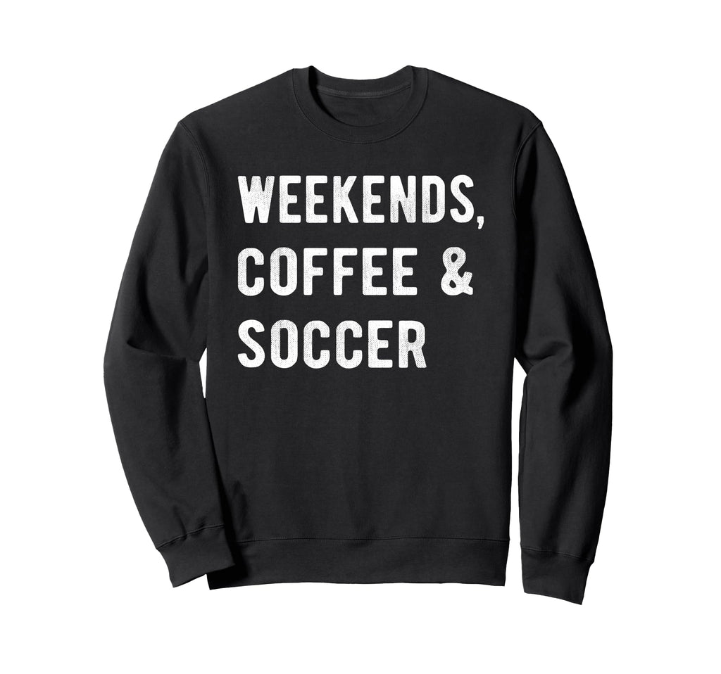 Weekends Coffee And Soccer Players Sweatshirt - Streetwear Style Men Women - T-Shirt, Sweatshirt, Hoodie