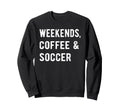 Weekends Coffee And Soccer Players Sweatshirt - Streetwear Style Men Women - T-Shirt, Sweatshirt, Hoodie