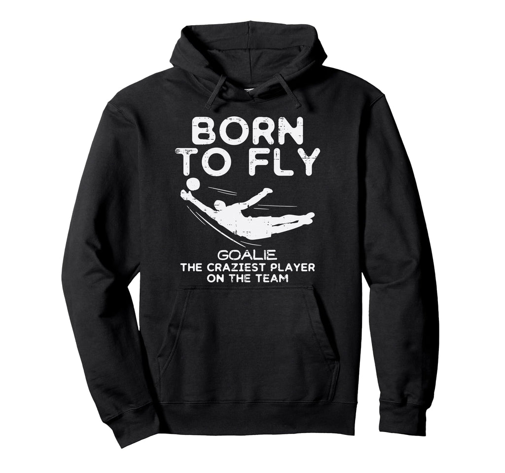 Born To Fly Goalie Soccer Craziest Hoodie - Aesthetic Graphic Men Women - T-Shirt, Sweatshirt, Hoodie