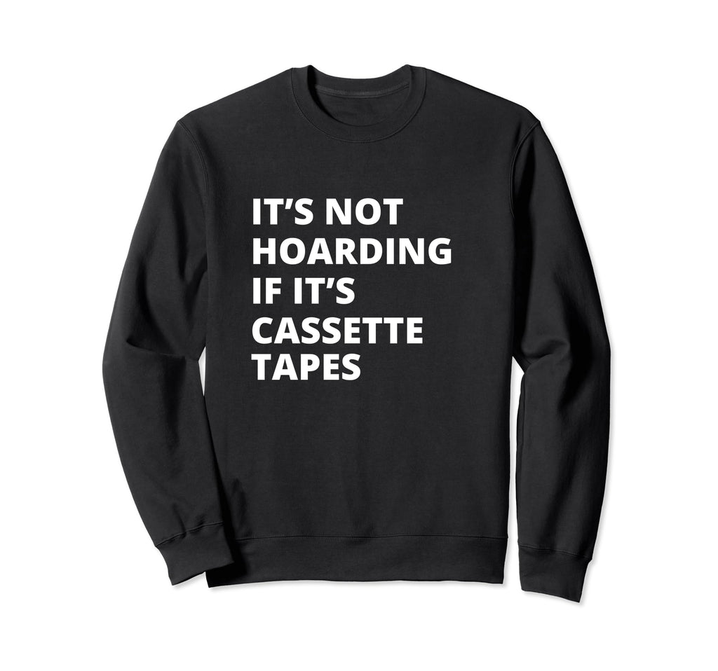 Its Not Hoarding If Its Cassette Sweatshirt - Minimalist Print Men Women - T-Shirt, Sweatshirt, Hoodie