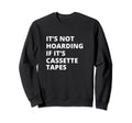 Its Not Hoarding If Its Cassette Sweatshirt - Minimalist Print Men Women - T-Shirt, Sweatshirt, Hoodie