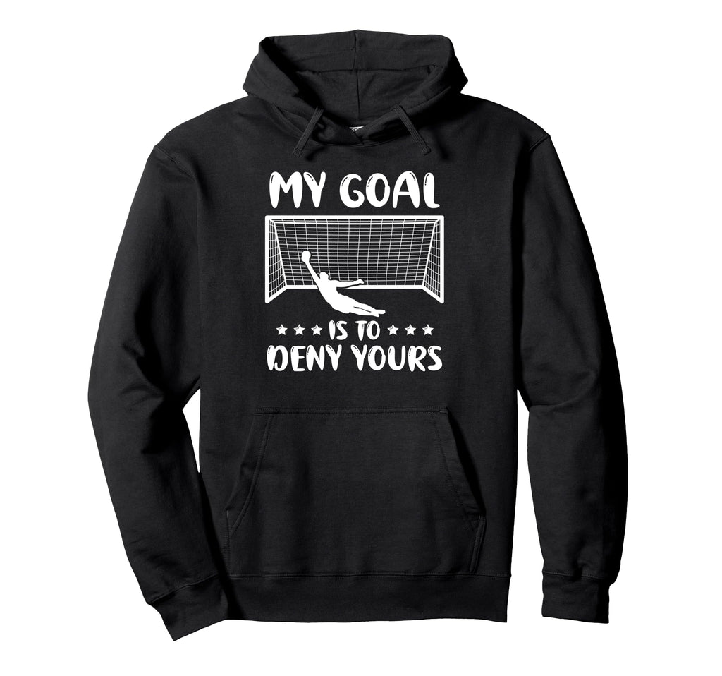 Football Goalie Goalkeeper My Goal Is To Hoodie - Trendy Graphic Men Women - T-Shirt, Sweatshirt, Hoodie