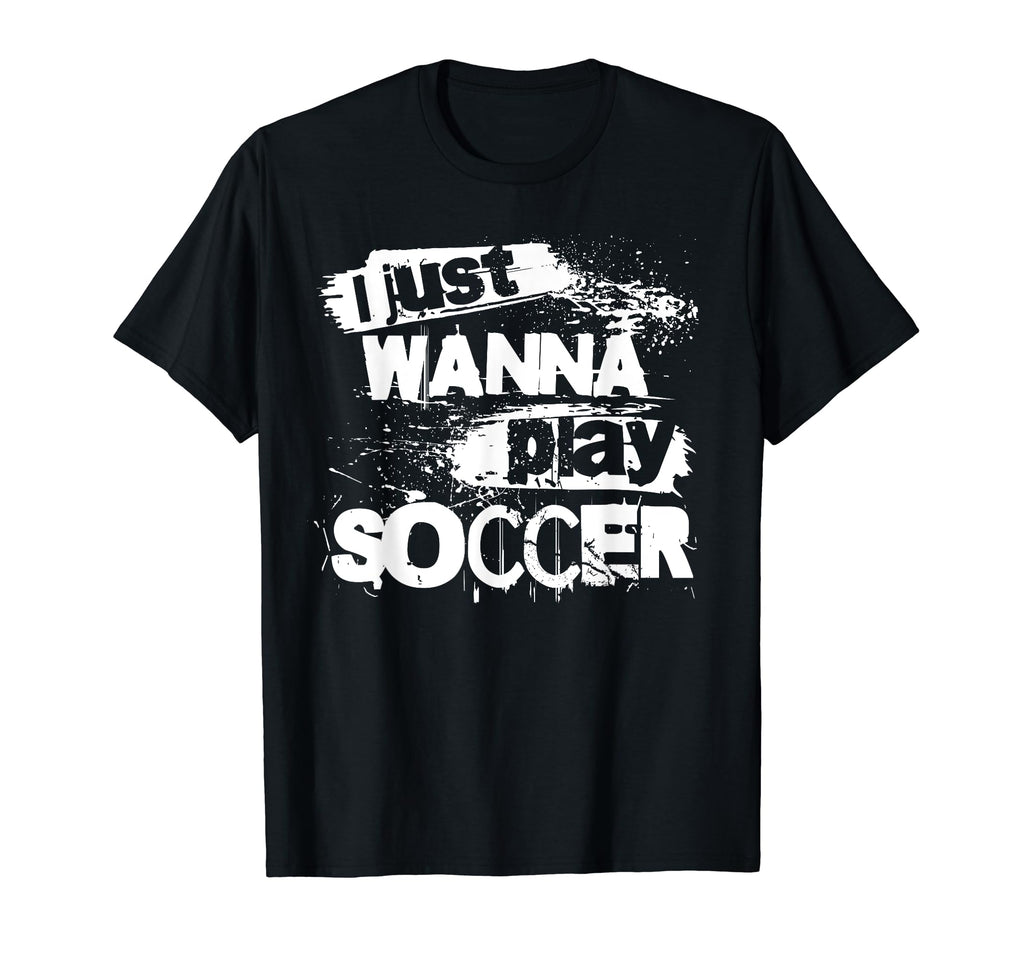 I Just Wanna Play Soccer T-Shirt - Trendy Graphic for Adults - T-Shirt, Sweatshirt, Hoodie