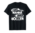 I Just Wanna Play Soccer T-Shirt - Trendy Graphic for Adults - T-Shirt, Sweatshirt, Hoodie