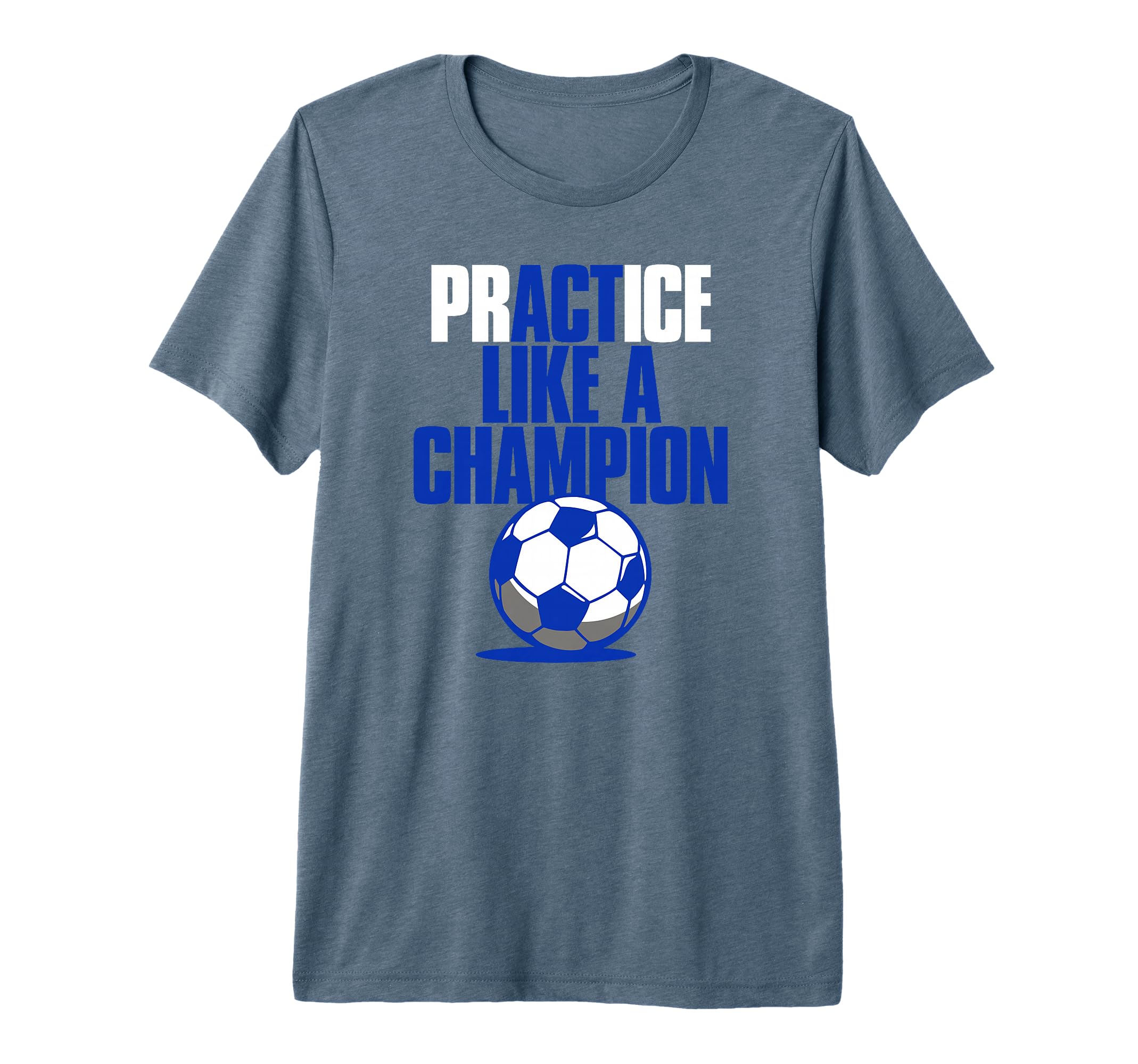 Act Practice Like Champion Soccer Tri T-Shirt - Aesthetic Graphic Unisex - T-Shirt, Sweatshirt, Hoodie