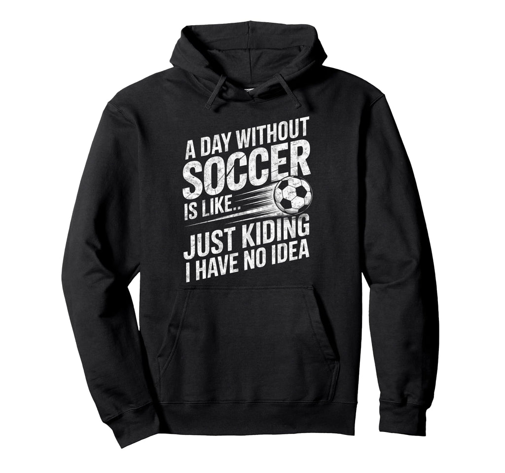 Day Without Soccer Is Just Kidding I Hoodie - Minimalist Print for Adults - T-Shirt, Sweatshirt, Hoodie