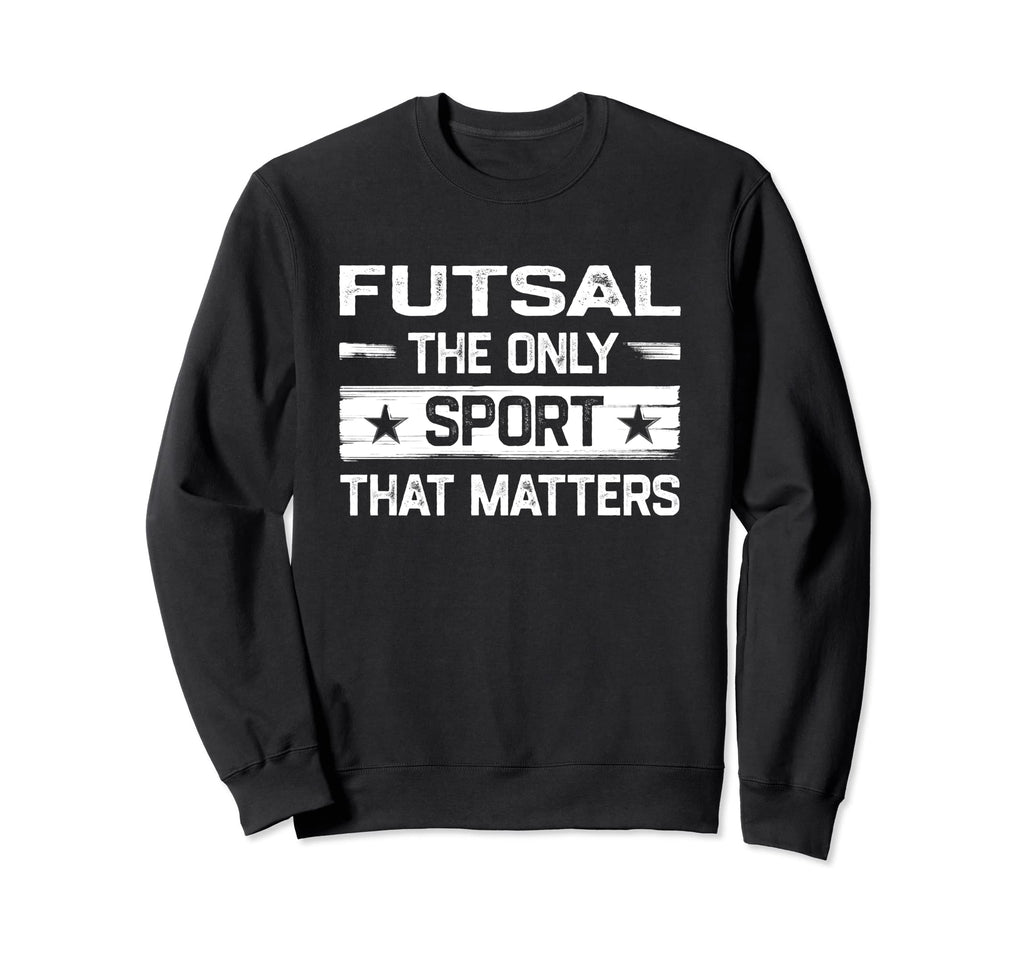 Futsal Only Sport That Matters Indoor Sweatshirt - Streetwear Style Unisex - T-Shirt, Sweatshirt, Hoodie