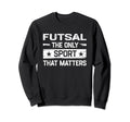 Futsal Only Sport That Matters Indoor Sweatshirt - Streetwear Style Unisex - T-Shirt, Sweatshirt, Hoodie