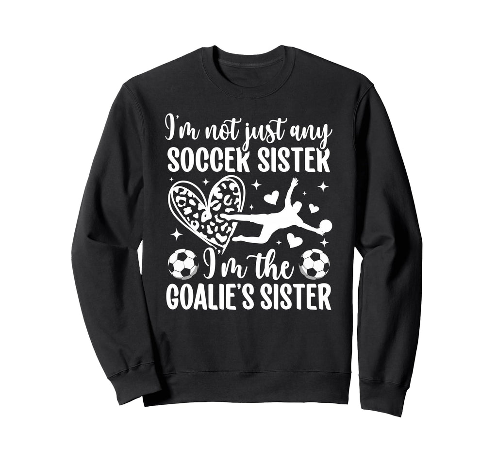 Im Soccer Goalie Sister Soccer Sweatshirt - Casual Everyday Wear Men Women - T-Shirt, Sweatshirt, Hoodie