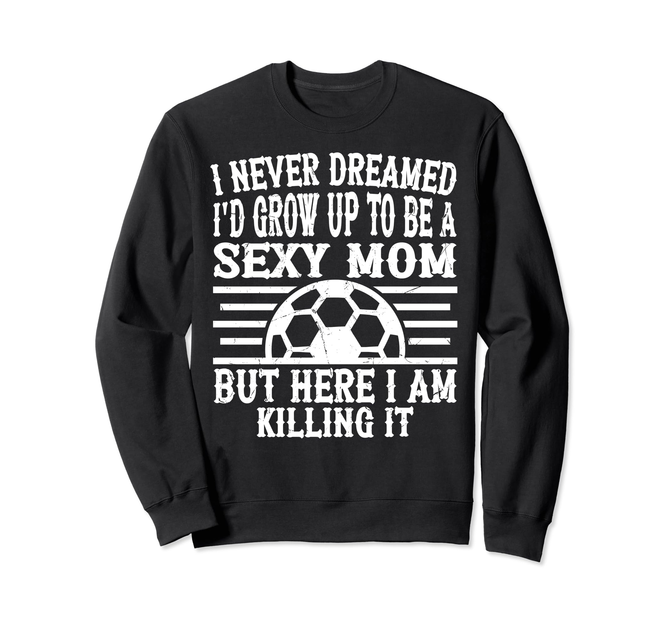 I Never Dreamed Id Be Sexy Sweatshirt - Fun Novelty Design for Adults - T-Shirt, Sweatshirt, Hoodie