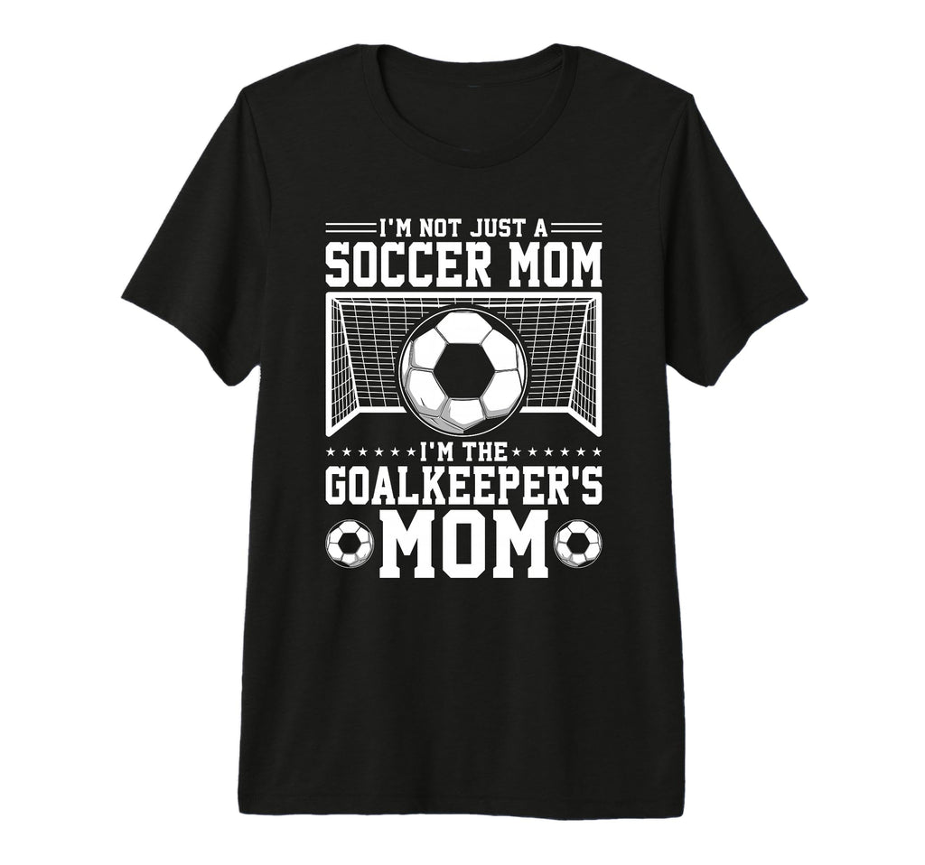 Im Not Just Soccer Mom Soccer Goalie T-Shirt - Unique Graphic Unisex - T-Shirt, Sweatshirt, Hoodie