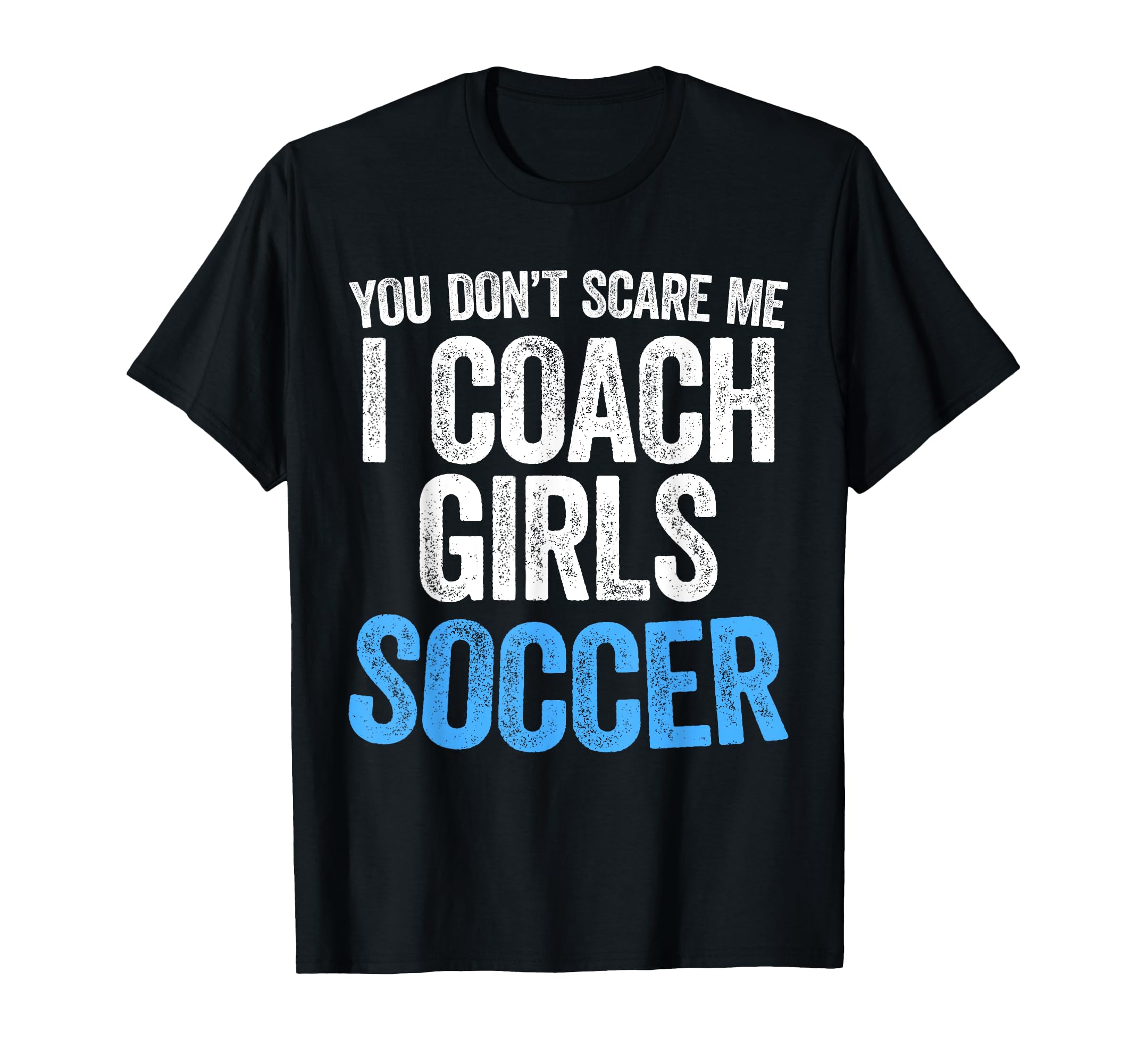 You Dont Scare Me I Coach Soccer T-Shirt - Trendy Graphic Men Women - T-Shirt, Sweatshirt, Hoodie
