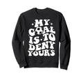 Funny Groovy My Goal Is To Deny Yours Sweatshirt - Novelty Apparel Unisex - T-Shirt, Sweatshirt, Hoodie