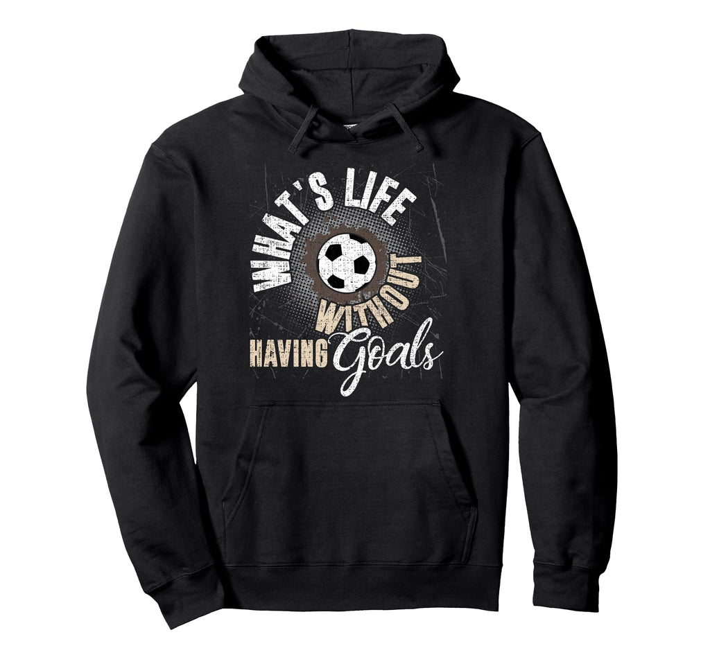 Whats Life Without Having Goals Soccer Hoodie - Graphic Print for Adults - T-Shirt, Sweatshirt, Hoodie