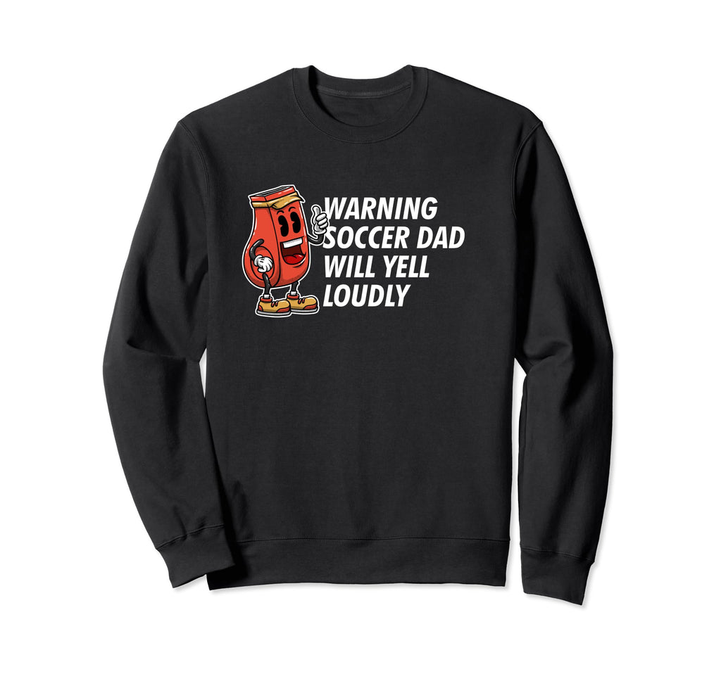Warning Soccer Dad Yell Loudly Sweatshirt - Casual Everyday Wear Men Women - T-Shirt, Sweatshirt, Hoodie