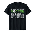 Day Without Soccer Is Like Soccer T-Shirt - Novelty Apparel for Adults - T-Shirt, Sweatshirt, Hoodie