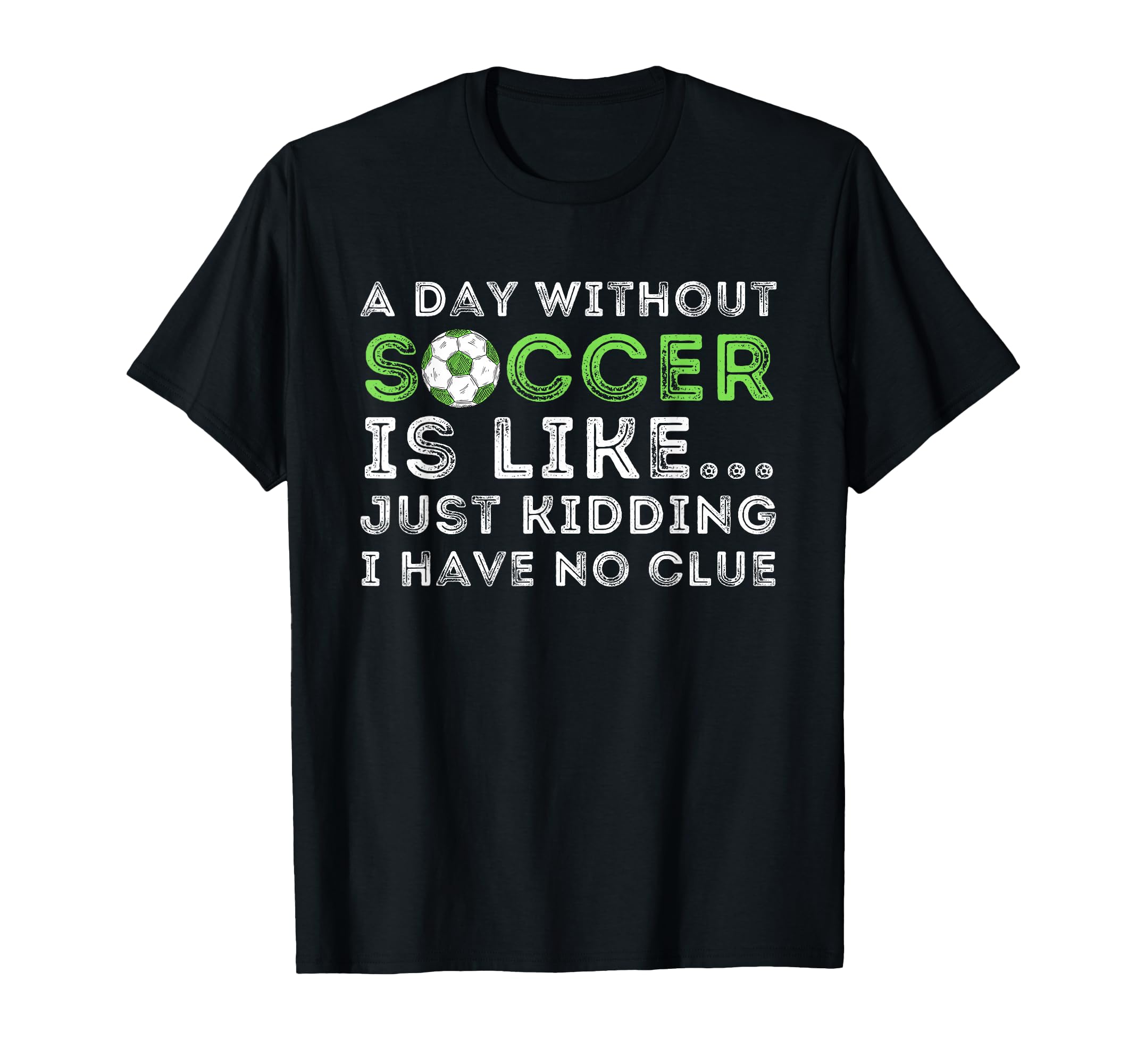 Day Without Soccer Is Like Soccer T-Shirt - Novelty Apparel for Adults - T-Shirt, Sweatshirt, Hoodie