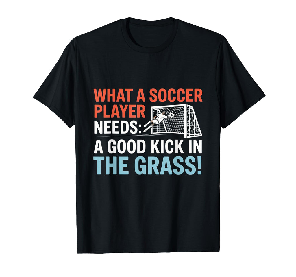 Soccer What Soccer Players Need Good T-Shirt - Novelty Apparel Men Women - T-Shirt, Sweatshirt, Hoodie