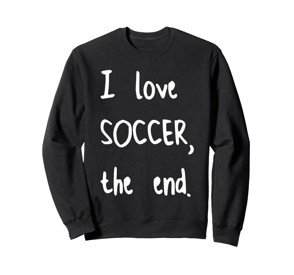 I Love Soccer End Sweatshirt - Aesthetic Graphic Men Women - T-Shirt, Sweatshirt, Hoodie