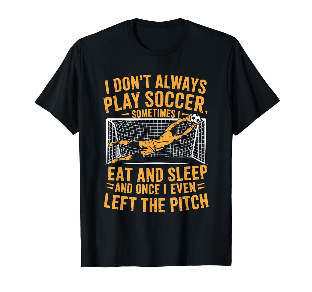 Goal Keeper I Dont Always Play Soccer T-Shirt - Streetwear Style Men Women - T-Shirt, Sweatshirt, Hoodie