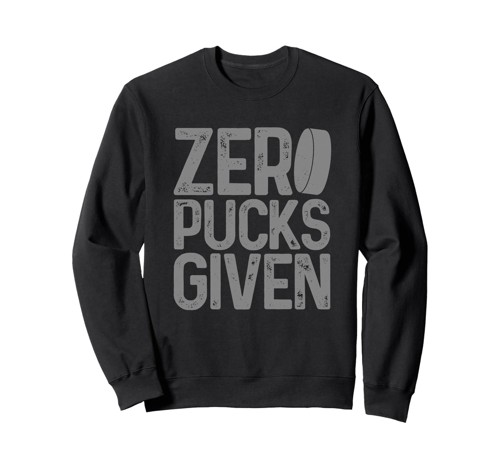 Hockey Zero Pucks Given Funny Sweatshirt - Novelty Apparel Men Women - T-Shirt, Sweatshirt, Hoodie