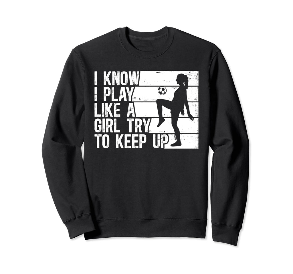 Funny Soccer I Know I Play Sweatshirt - Casual Everyday Wear Men Women - T-Shirt, Sweatshirt, Hoodie