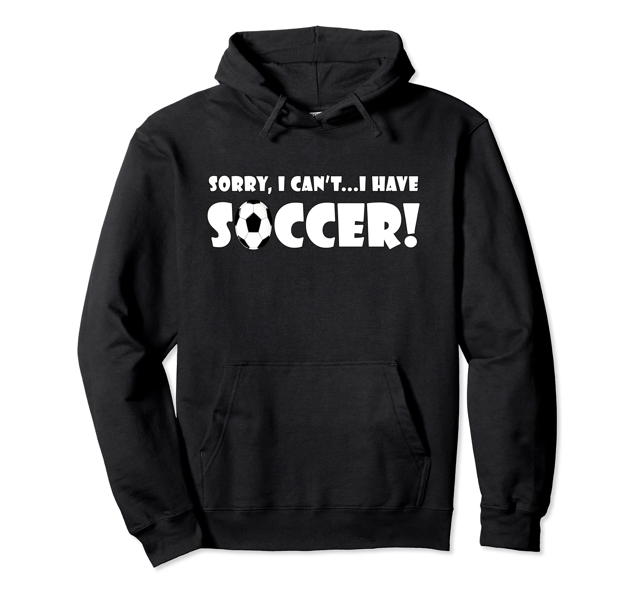 Sorry I Cant I Have Soccer Funny Soccer Hoodie - Streetwear Style Unisex - T-Shirt, Sweatshirt, Hoodie