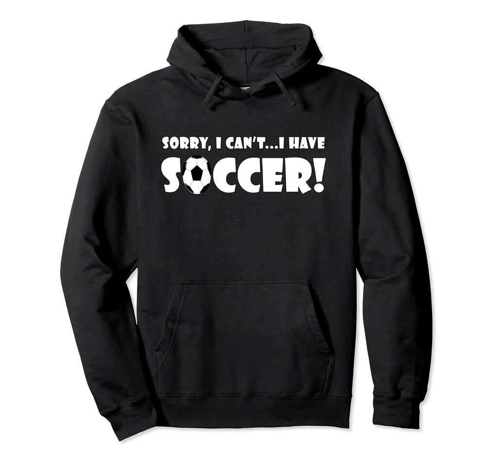 Sorry I Cant I Have Soccer Funny Soccer Hoodie - Unique Graphic Men Women - T-Shirt, Sweatshirt, Hoodie