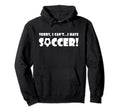 Sorry I Cant I Have Soccer Funny Soccer Hoodie - Unique Graphic Men Women - T-Shirt, Sweatshirt, Hoodie