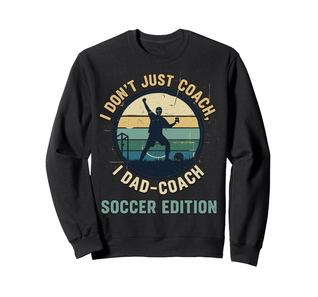 I Dont Just Coach I Dad Coach Soccer Sweatshirt - Graphic Print Unisex - T-Shirt, Sweatshirt, Hoodie