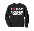 I Love Hot Soccer Moms Funny Sweatshirt - Casual Everyday Wear Unisex - T-Shirt, Sweatshirt, Hoodie