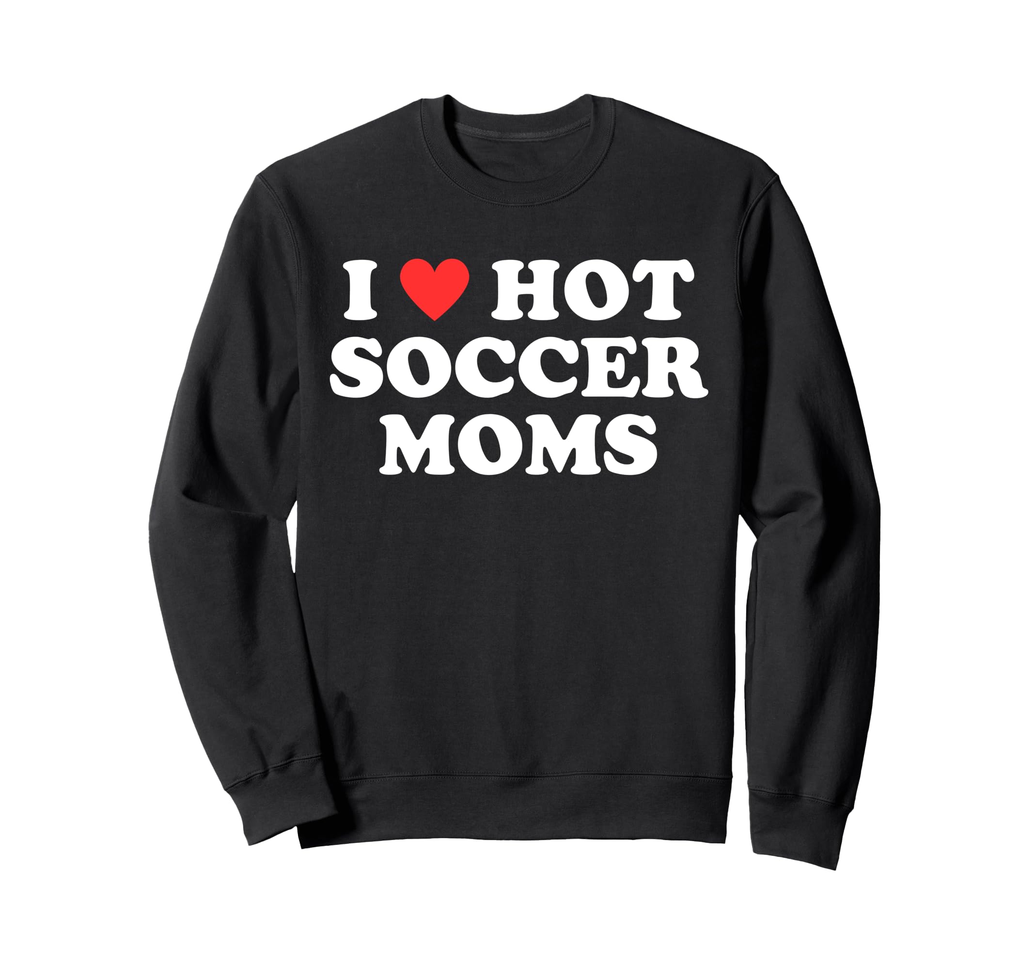 I Love Hot Soccer Moms Funny Sweatshirt - Casual Everyday Wear Unisex - T-Shirt, Sweatshirt, Hoodie