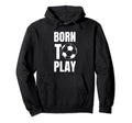 Soccer Players Born To Play Gameday Or Hoodie - Fun Novelty Design Unisex - T-Shirt, Sweatshirt, Hoodie
