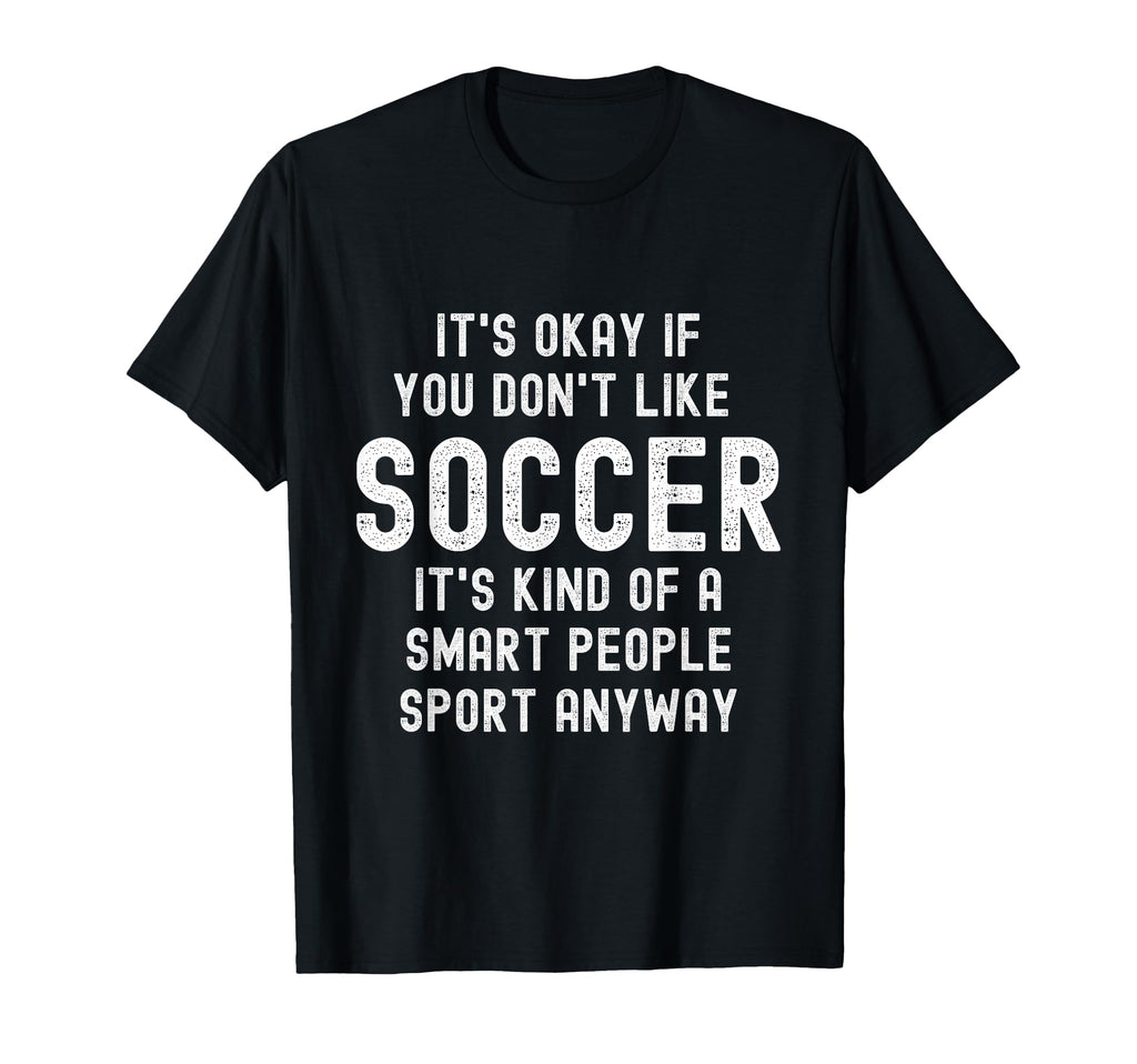 Its Ok If You Dont Like Soccer Funny T-Shirt - Streetwear Style Men Women - T-Shirt, Sweatshirt, Hoodie