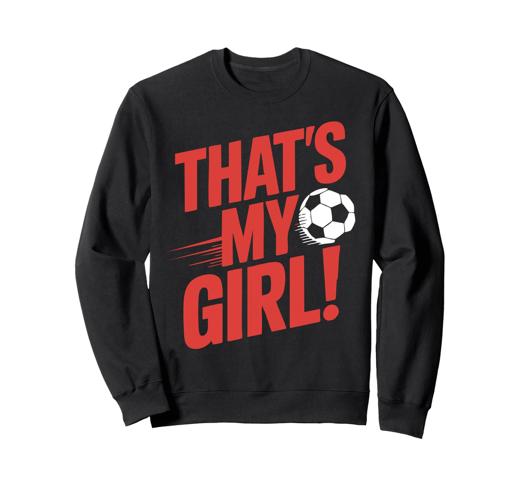 Thats My Soccer Sweatshirt - Graphic Print Men Women - T-Shirt, Sweatshirt, Hoodie