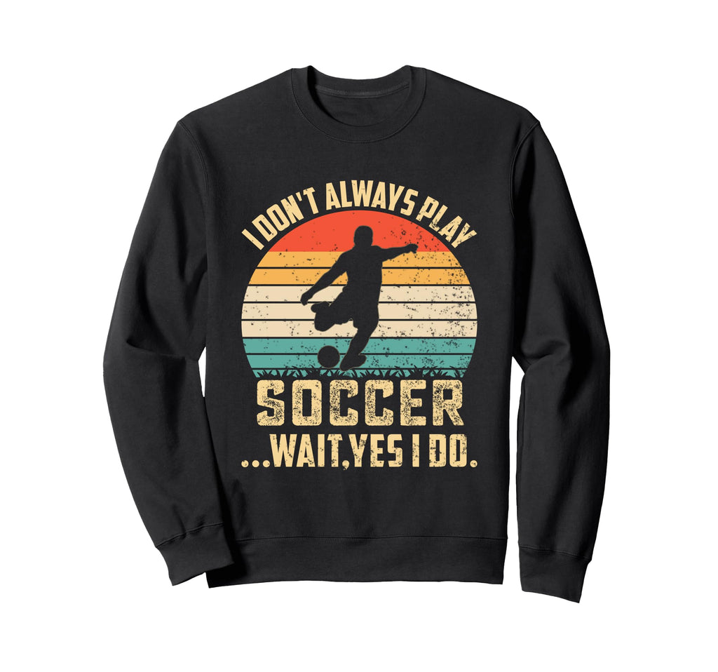 I Dont Always Play Soccer Wait Yes I Sweatshirt - Graphic Print for Adults - T-Shirt, Sweatshirt, Hoodie