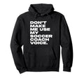 Dont Make Me Use My Soccer Coach Voice Hoodie - Graphic Print Men Women - T-Shirt, Sweatshirt, Hoodie