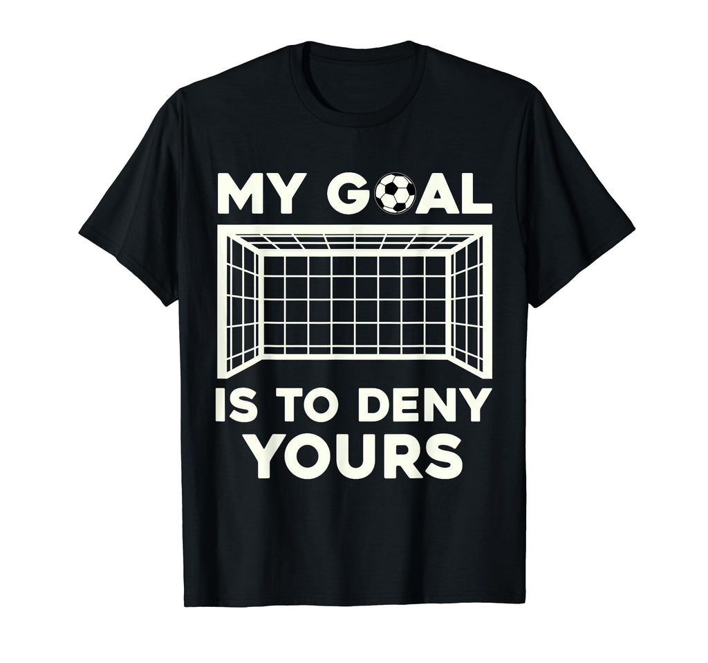 My Goal Is To Deny Yours Soccer T-Shirt - Unique Graphic Men Women - T-Shirt, Sweatshirt, Hoodie