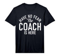 Mens Have No Fear Coach Is Here T-Shirt - Aesthetic Graphic for Adults - T-Shirt, Sweatshirt, Hoodie