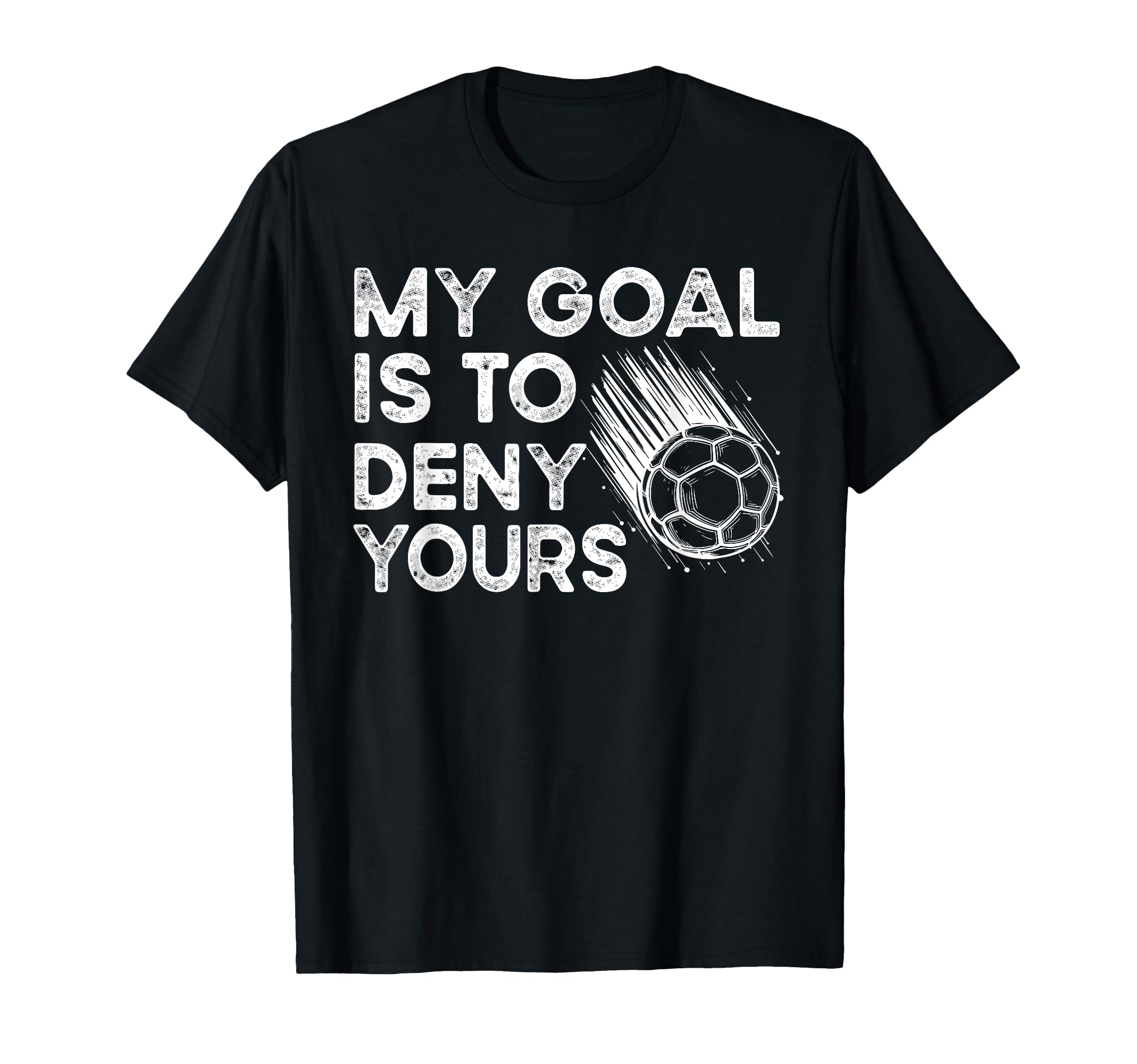 Goalie My Goal Is To Deny Your Soccer T-Shirt - Trendy Graphic Unisex - T-Shirt, Sweatshirt, Hoodie