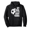 My Goal Is To Deny Yours Soccer Hoodie - Graphic Print Men Women - T-Shirt, Sweatshirt, Hoodie
