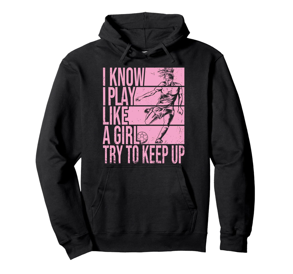 I Know I Play Like Try To Keep Up Funny Hoodie - Streetwear Style Unisex - T-Shirt, Sweatshirt, Hoodie