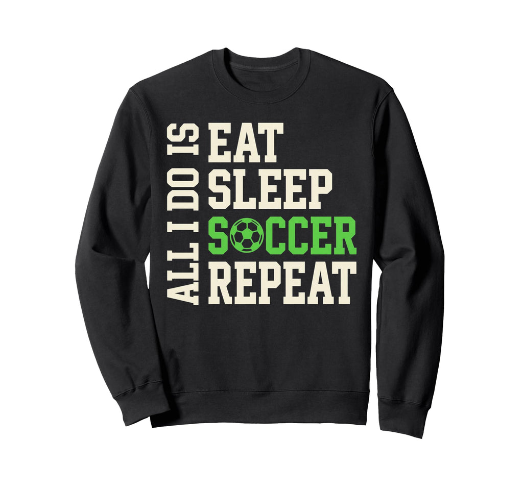 All I Do Is Eat Sleep Soccer Repeat Sweatshirt - Custom Art Print Unisex - T-Shirt, Sweatshirt, Hoodie