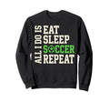 All I Do Is Eat Sleep Soccer Repeat Sweatshirt - Custom Art Print Unisex - T-Shirt, Sweatshirt, Hoodie