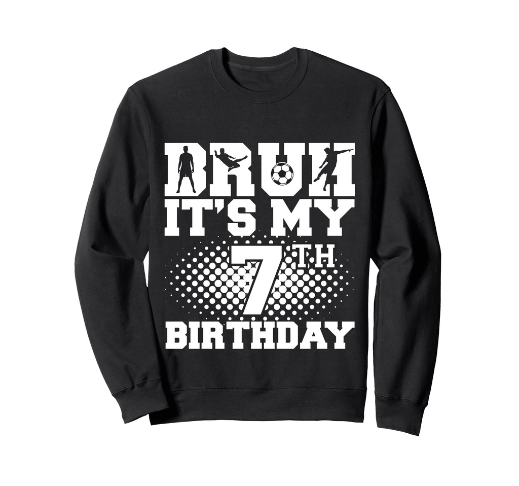 Bruh Its My 7Th Birthday Soccer 7 Sweatshirt - Streetwear Style Unisex - T-Shirt, Sweatshirt, Hoodie