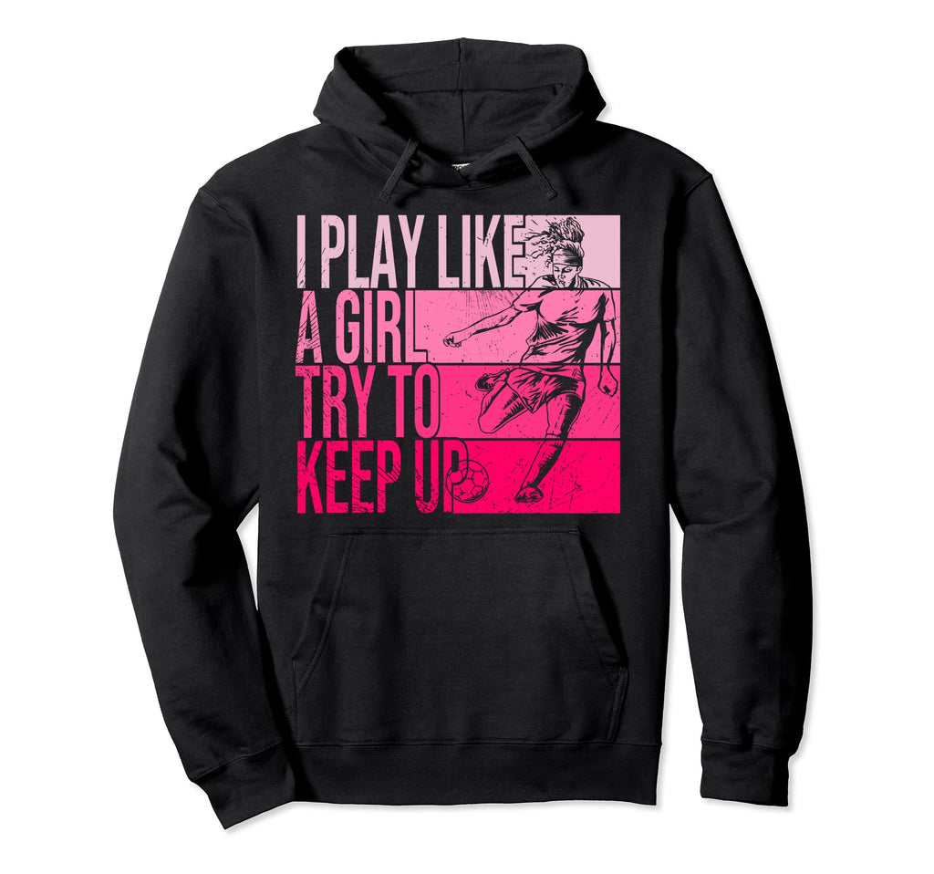 I Play Like Try To Keep Up Funny Soccer Hoodie - Trendy Graphic for Adults - T-Shirt, Sweatshirt, Hoodie