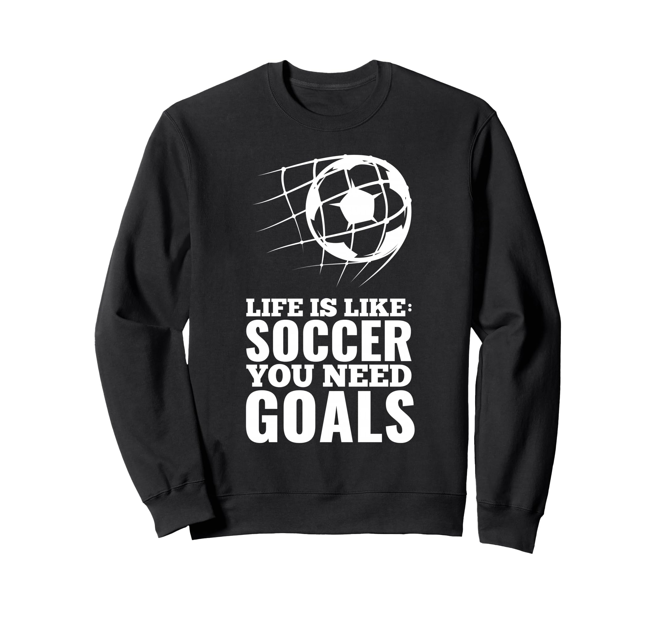 Life Is Like Soccer You Need Goals Fun Sweatshirt - Unique Graphic Unisex - T-Shirt, Sweatshirt, Hoodie