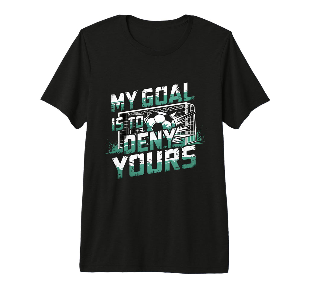 My Goal Is To Deny Yours Soccer T-Shirt - Casual Everyday Wear Men Women - T-Shirt, Sweatshirt, Hoodie